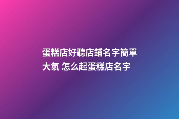 蛋糕店好聽店鋪名字簡單大氣 怎么起蛋糕店名字-第1張-店鋪起名-玄機(jī)派